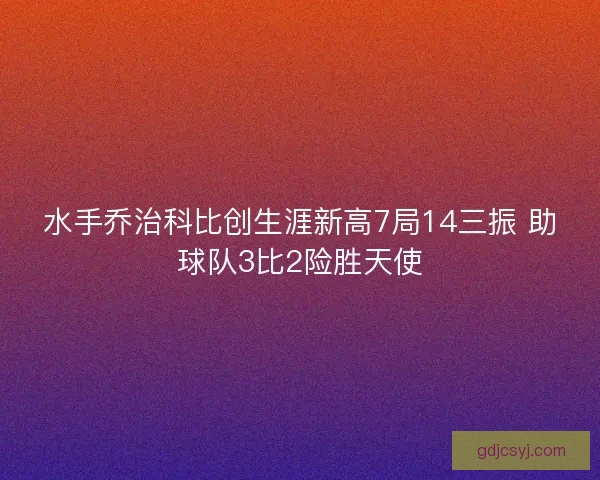水手乔治科比创生涯新高7局14三振 助球队3比2险胜天使 水手乔治科比创生涯新高7局14三振 助球队3比2险胜天使
