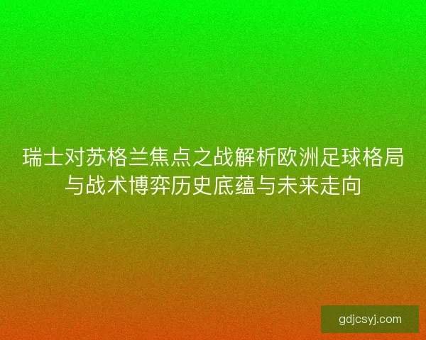 瑞士对苏格兰焦点之战解析欧洲足球格局与战术博弈历史底蕴与未来走向