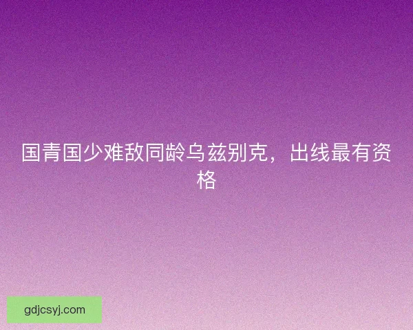 国青国少难敌同龄乌兹别克，出线最有资格