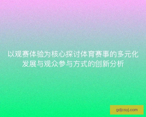 以观赛体验为核心探讨体育赛事的多元化发展与观众参与方式的创新分析