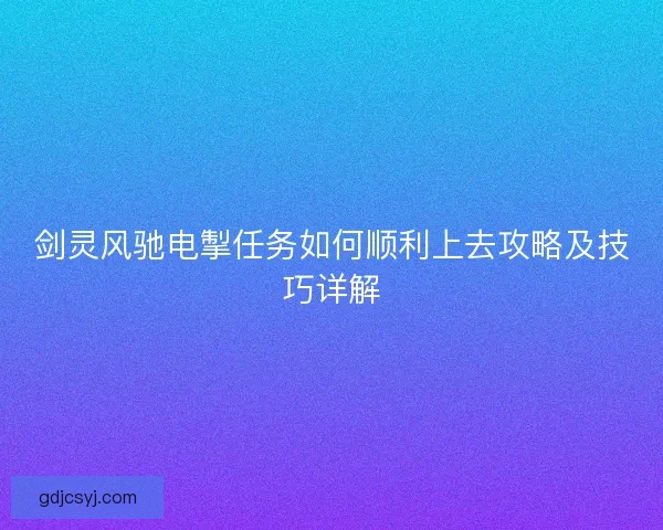 剑灵风驰电掣任务如何顺利上去攻略及技巧详解 剑灵风驰电掣任务如何顺利上去攻略及技巧详解