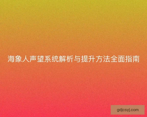 海象人声望系统解析与提升方法全面指南 海象人声望系统解析与提升方法全面指南