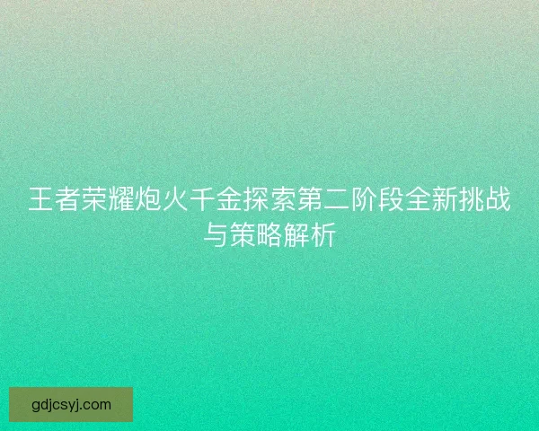王者荣耀炮火千金探索第二阶段全新挑战与策略解析