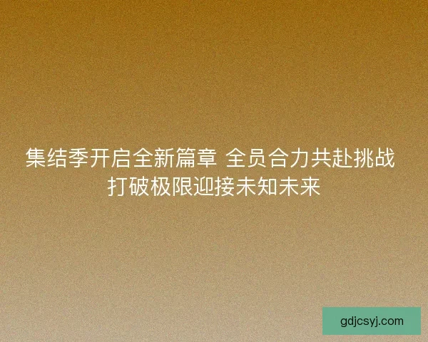 集结季开启全新篇章 全员合力共赴挑战 打破极限迎接未知未来