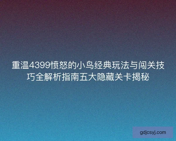 重温4399愤怒的小鸟经典玩法与闯关技巧全解析指南五大隐藏关卡揭秘