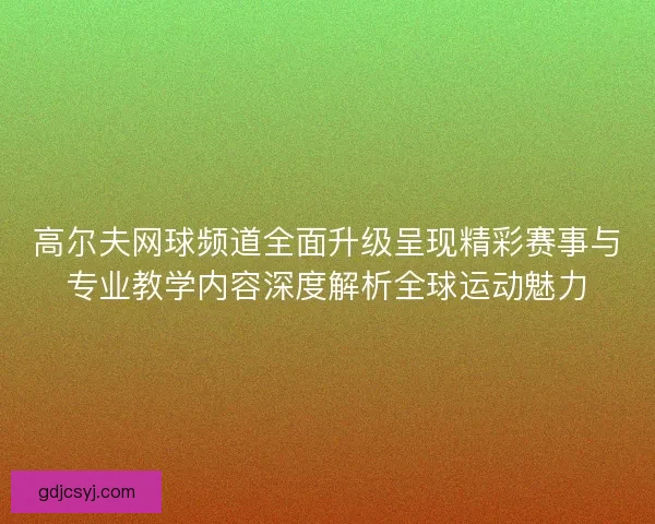 高尔夫网球频道全面升级呈现精彩赛事与专业教学内容深度解析全球运动魅力