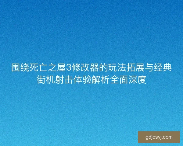 围绕死亡之屋3修改器的玩法拓展与经典街机射击体验解析全面深度 围绕死亡之屋3修改器的玩法拓展与经典街机射击体验解析全面深度