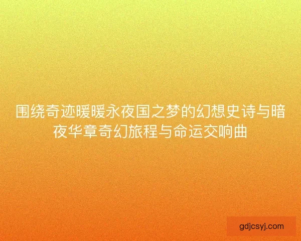 围绕奇迹暖暖永夜国之梦的幻想史诗与暗夜华章奇幻旅程与命运交响曲
