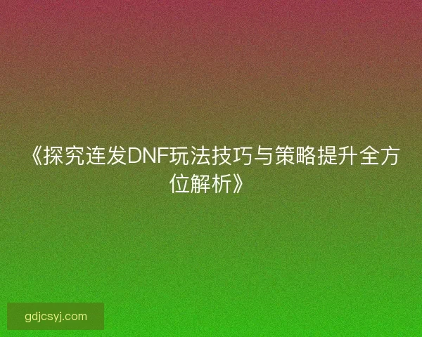 《探究连发DNF玩法技巧与策略提升全方位解析》